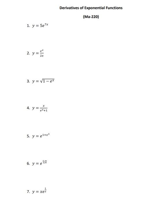 Derivatives of Exponential Functions (Ma-220) \[ y=5 e^{7 x} \] \[ y=\frac{e^{x}}{2 x} \] \[ y=\sqrt{1-e^{x}} \] \[ y=\frac{x