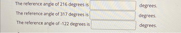 The reference angle of 216 degrees is
degrees.
The reference angle of 317 degrees is
degrees.
The reference angle of \( -122 