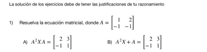 La solución de los ejercicios debe de tener las justificaciones de tu razonamiento 1) Resuelva la ecuación matricial, donde A