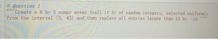 Solved :# Question 1 "Create a 6 by 5 numpy array (call it | Chegg.com