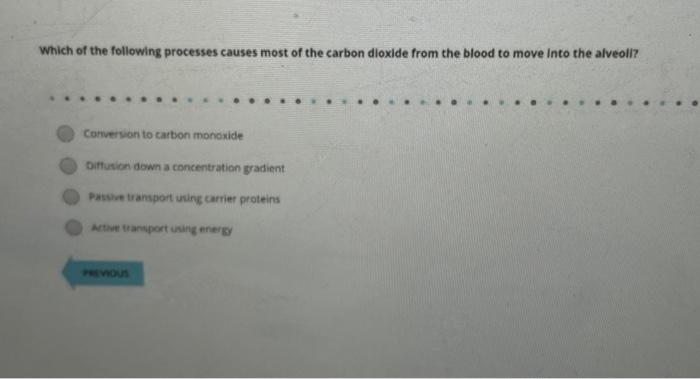 Which of the following processes causes most of the carbon dioxide from the blood to move Into the alveoli?
Comerson to carbo