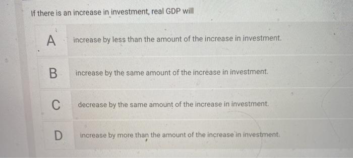 Solved If there is an increase in investment, real GDP will | Chegg.com
