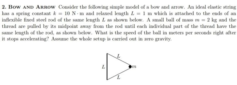 2. BOW AND ARROW Consider the following simple model of a bow and arrow. An ideal elastic string
has a spring constant k = 10