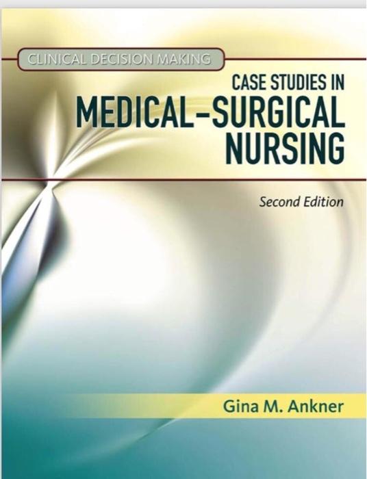 CLINICAL DECISION MAKING CASE STUDIES IN MEDICAL-SURGICAL NURSING Second Edition Gina M. Ankner