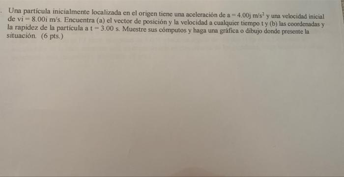 Una partícula inicialmente localizada en el origen tiene una aceleración de \( \mathrm{a}=4.00 \mathrm{j} \mathrm{m} / \mathr