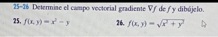 25-26 Determine el campo vectorial gradiente \( \nabla f \) de \( f \) y dibújelo. 25. \( f(x, y)=x^{2}-y \) 26. \( f(x, y)=\