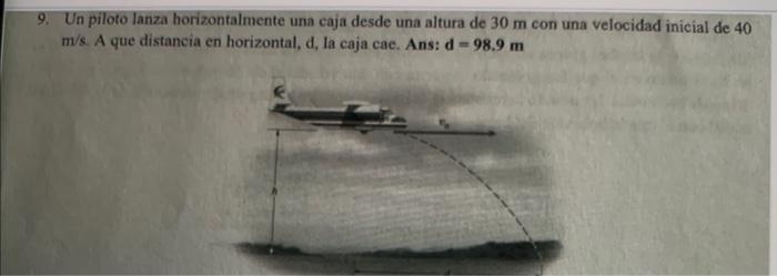 9. Un piloto lanza horizontalmente una caja desde una altura de \( 30 \mathrm{~m} \) con una velocidad inicial de 40 \( \math