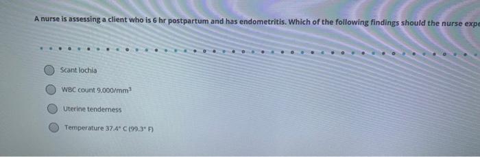 A nurse is assessing a client who is 6 hr postpartum and has endometritis. Which of the following findings should the nurse e