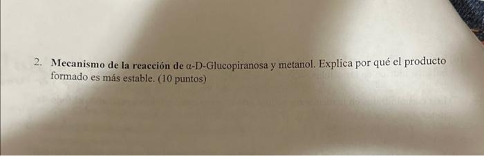 2. Mecanismo de la reacción de \( \alpha \)-D-Glucopiranosa y metanol. Explica por qué el producto formado es más estable. (1