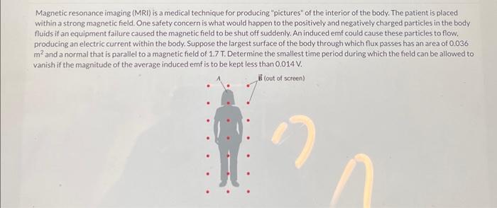 Magnetic resonance imaging (MRI) is a medical technique for producing pictures of the interior of the body. The patient is