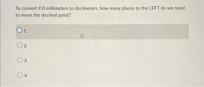 To convert 9.0 millimeters to decimeters, how many places to the LEFT do we need
to move the decimal point?
1
02
3