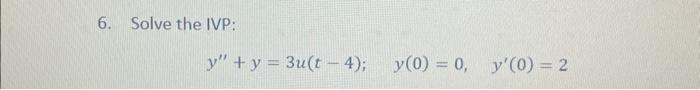 6. Solve the IVP: \[ y^{\prime \prime}+y=3 u(t-4) ; \quad y(0)=0, \quad y^{\prime}(0)=2 \]