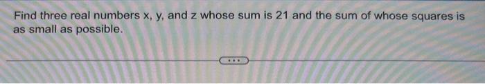 Solved Find three real numbers x,y, and z whose sum is 21 | Chegg.com