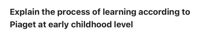 Explain the process of learning according to Piaget | Chegg.com