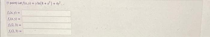 \( \left(1\right. \) point) Let \( f(x, y)=y \ln \left(8+x^{2}\right)+4 y^{2} \) \( f_{x}(x, y)= \) \( f_{y}(x, y)= \) \( f_{