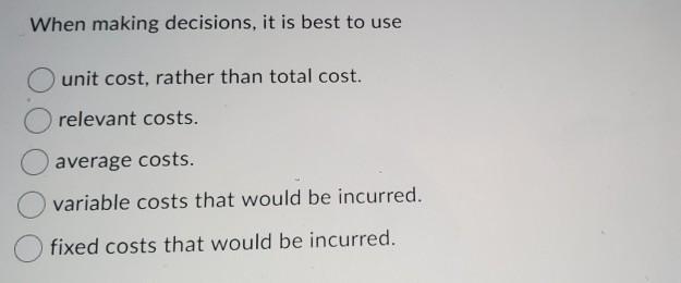 Solved When Making Decisions, It Is Best To Use Unit Cost, | Chegg.com