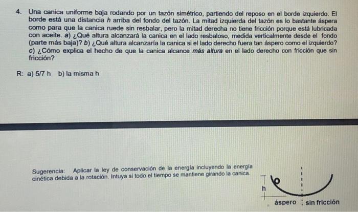 4. Una canica uniforme baja rodando por un tazón simétrico, partiendo del reposo en el borde izquierdo. El borde está una dis