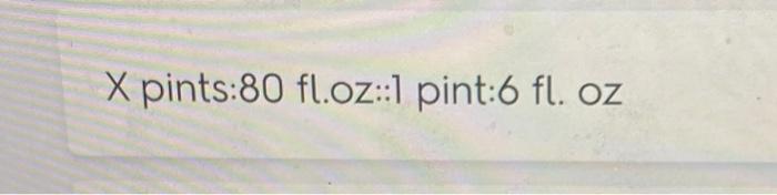 Solved X pints:80 fl.oz::1 pint:6 fl. oz | Chegg.com