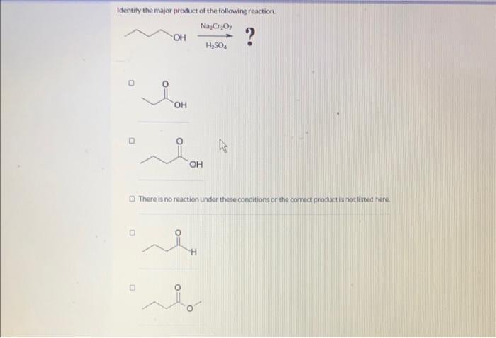 Identify the major product of the following reaction.
There is no reaction under these conditions or the carrect product is n