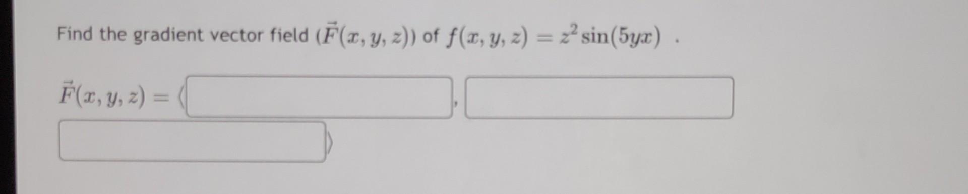 Find the gradient vector field \( (\vec{F}(x, y, z)) \) of \( f(x, y, z)=z^{2} \sin (5 y x) \). \[ \vec{F}(x, y, z)= \]