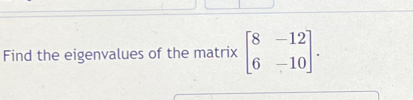 Solved Find the eigenvalues of the matrix [8-126-10]. | Chegg.com