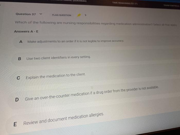 Question 37 FLAG QUESTION Which of the following are nursing responsibilities regarding medication Answers A-E A Make adjustm