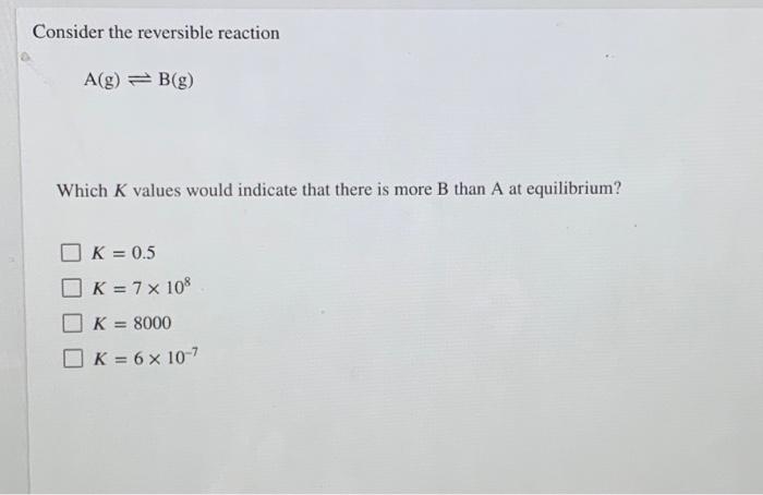 Solved Consider the reversible reaction A(g) = B(g) Which K | Chegg.com