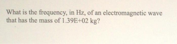 Solved What is the frequency, in Hz, of an electromagnetic | Chegg.com