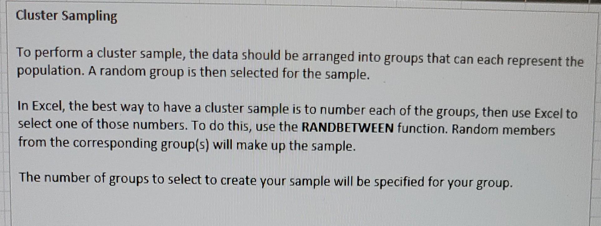 To perform a cluster sample, the data should be arranged into groups that can each represent the population. A random group i