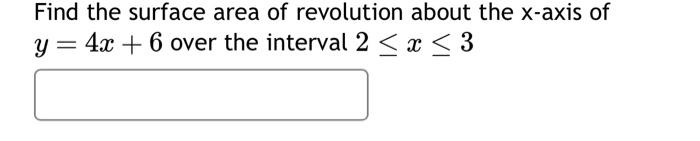 Find the surface area of revolution about the \( x \)-axis of \( y=4 x+6 \) over the interval \( 2 \leq x \leq 3 \)