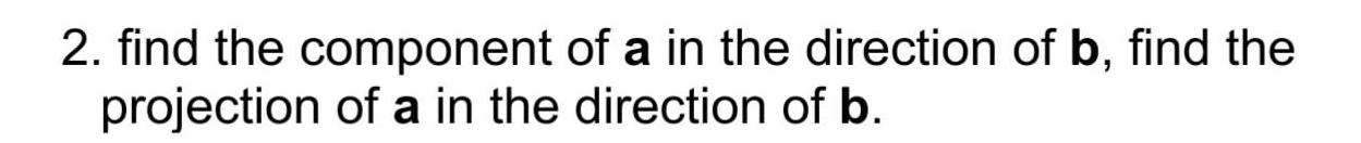 Solved 2. find the component of a in the direction of b, | Chegg.com