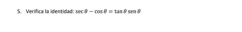 5. Verifica la identidad: \( \sec \theta-\cos \theta=\tan \theta \operatorname{sen} \theta \)