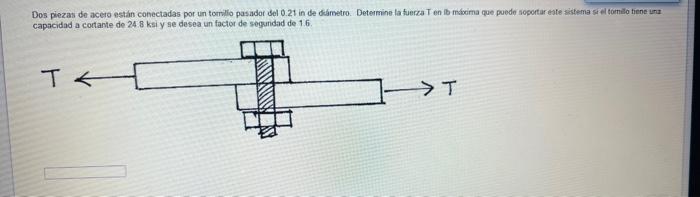 Dos piezas de acero estain conectadas por un tormilio pasadot del 0.21 in de diammetro. Determine la fuerza T en lo mikoma qu