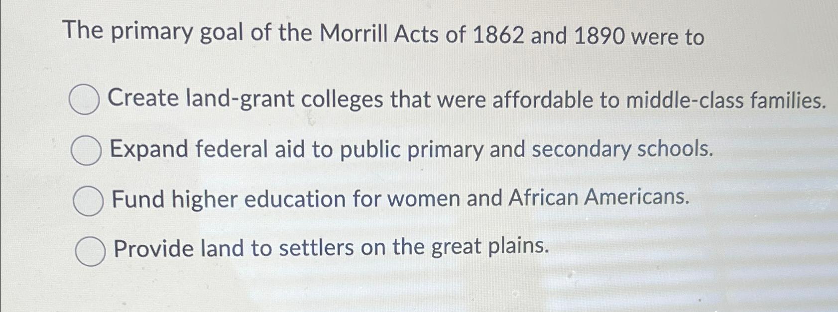 Solved The primary goal of the Morrill Acts of 1862 ﻿and