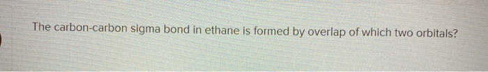 Solved The carbon-carbon sigma bond in ethane is formed by | Chegg.com