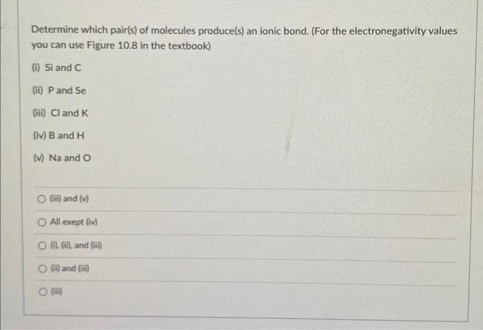 Determine which pair(s) of molecules produce(s) an ionic bond. (For the electronegativity values you can use Figure \( 10.8 \