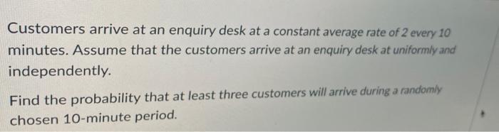 Solved Customers arrive at an enquiry desk at a constant | Chegg.com