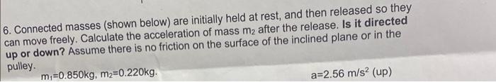 6. Connected masses (shown below) are initially held at rest, and then released so they can move freely. Calculate the accele