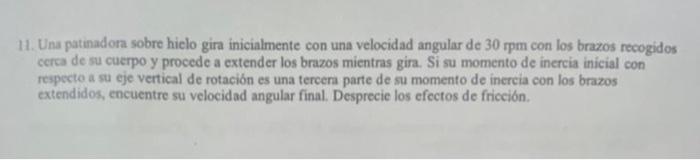 11. Una patinadora sobre hielo gira inicialmente con una velocidad angular de \( 30 \mathrm{rpm} \) con los brazos recogidos