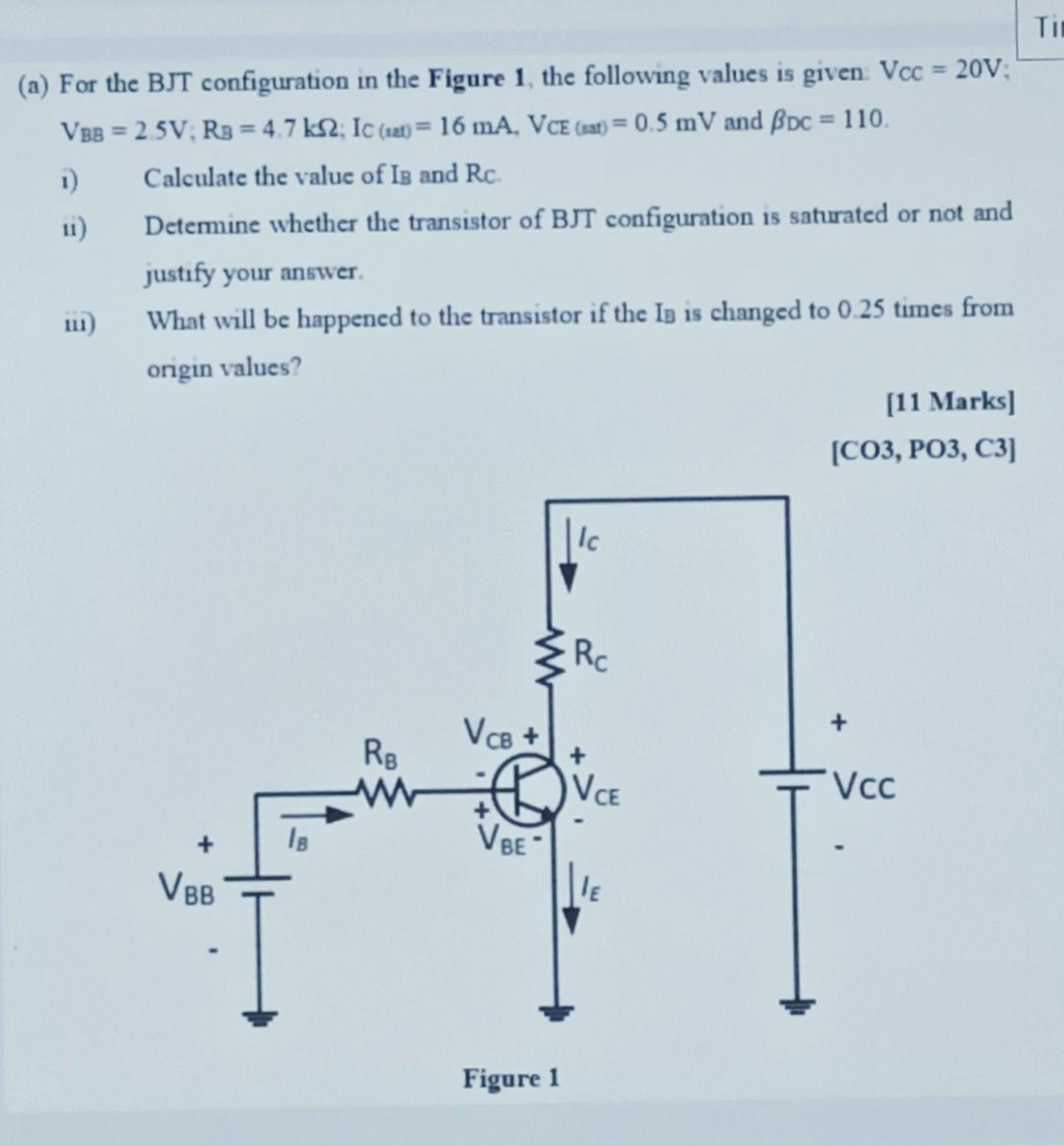 (a) For the BJT configuration in the Figure 1, the following values is given Vcc= 20V;
VBB = 2.5V; RB = 4.7 ks2; Ic (at) = 16