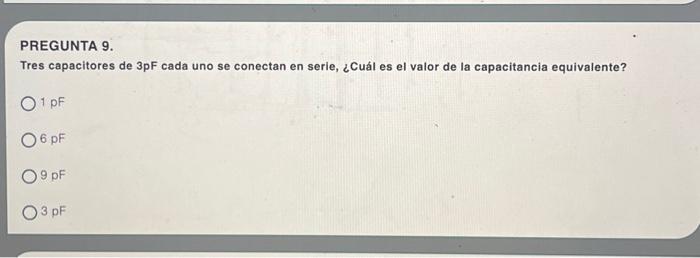 PREGUNTA 9. Tres capacitores de 3pF cada uno se conectan en serie, ¿Cuál es el valor de la capacitancia equivalente? \( 1 \ma
