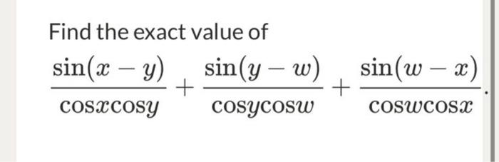 Find the exact value of \[ \frac{\sin (x-y)}{\cos x \cos y}+\frac{\sin (y-w)}{\cos y \cos w}+\frac{\sin (w-x)}{\cos w \cos x}