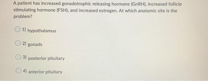 A patient has increased gonadotrophic releasing hormone (GnRH), increased follicle stimulating hormone (FSH), and increased e