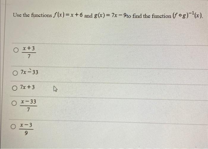Use the functions \( f(x)=x+6 \) and \( g(x)=7 x-9 \) to find the function \( (f \circ g)^{-1}(x) \).
\[
\frac{x+3}{7}
\]
\(