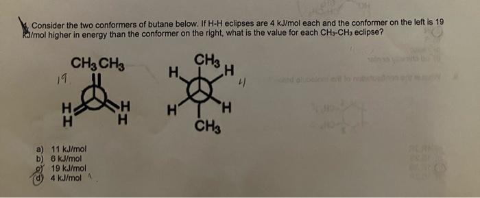 4. Consider the two conformers of butane below. If \( \mathrm{H} \cdot \mathrm{H} \) eclipses are \( 4 \mathrm{~kJ} / \mathrm