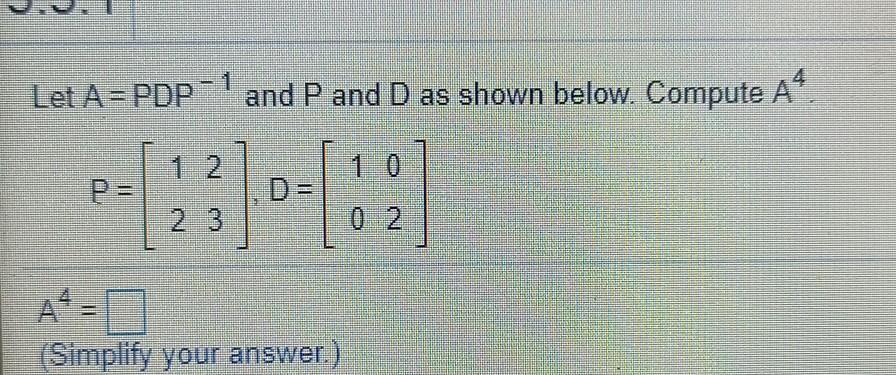 Solved Let A = PDP-1 and P and D as shown below. Compute A4 | Chegg.com