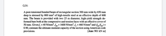 Q26: a post-tensioned bonded beam of rectangular section 300 mm wide by 650 mm deep is stressed by 800 mm of high-tensile ste