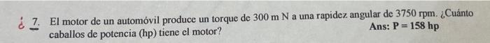 ¿. El motor de un automóvil produce un torque de \( 300 \mathrm{~m} \mathrm{~N} \) a una rapidez angular de \( 3750 \mathrm{r