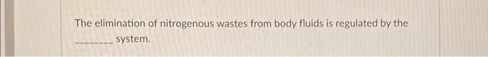 Solved The elimination of nitrogenous wastes from body | Chegg.com