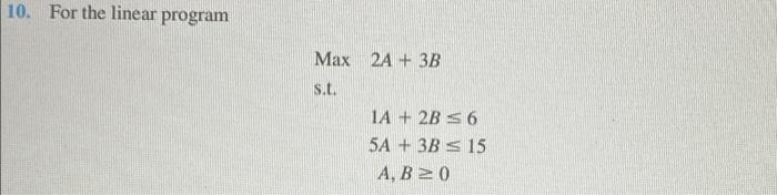 Solved 10. For the linear program Max 2A + 3B St. IA + 2B 56 | Chegg.com